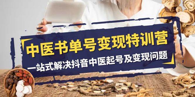 中医-书单号变现特训营,一站式解决抖音中医起号及变现问题(14节课),源码仅供个人学习研究,不可商用