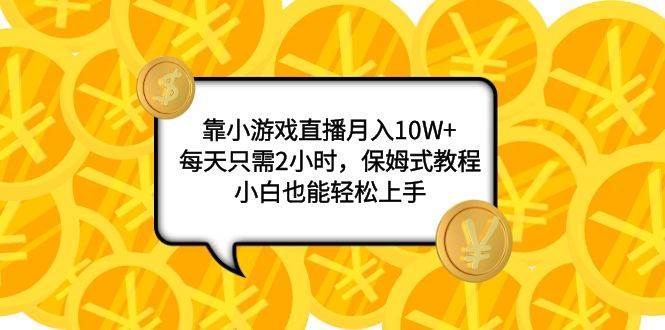 靠小游戏直播一个月10W+，每天只需2小时，保姆式教程，小白也能轻松上手，源码仅供个人学习研究，不可商用