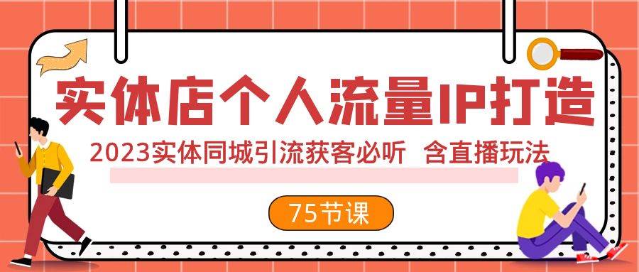 实体店个人流量IP打造 2023实体同城引流获客必听 含直播玩法(75节完整版),源码仅供个人学习研究,不可商用