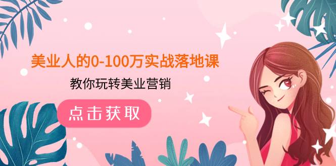 美业人的0-100万实战落地课,教你玩转美业营销(43节课),源码仅供个人学习研究,不可商用