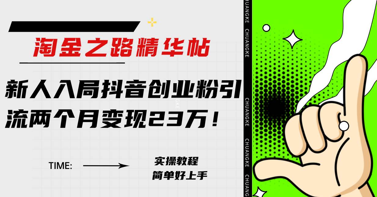 淘金之路精华帖新人入局抖音创业粉引流两个月变现23万！，源码仅供个人学习研究，不可商用