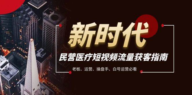 民营医疗-短视频流量获客必备指南,老板、运营、操盘手、白号运营必看,源码仅供个人学习研究,不可商用