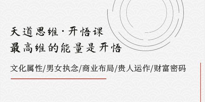 天道思维·开悟课-最高维的天道思维·开悟课-最高维的能量是开悟，文化属性/男女执念/商业布局/贵人运作/财富密码，源码仅供个人学习研究，不可商用