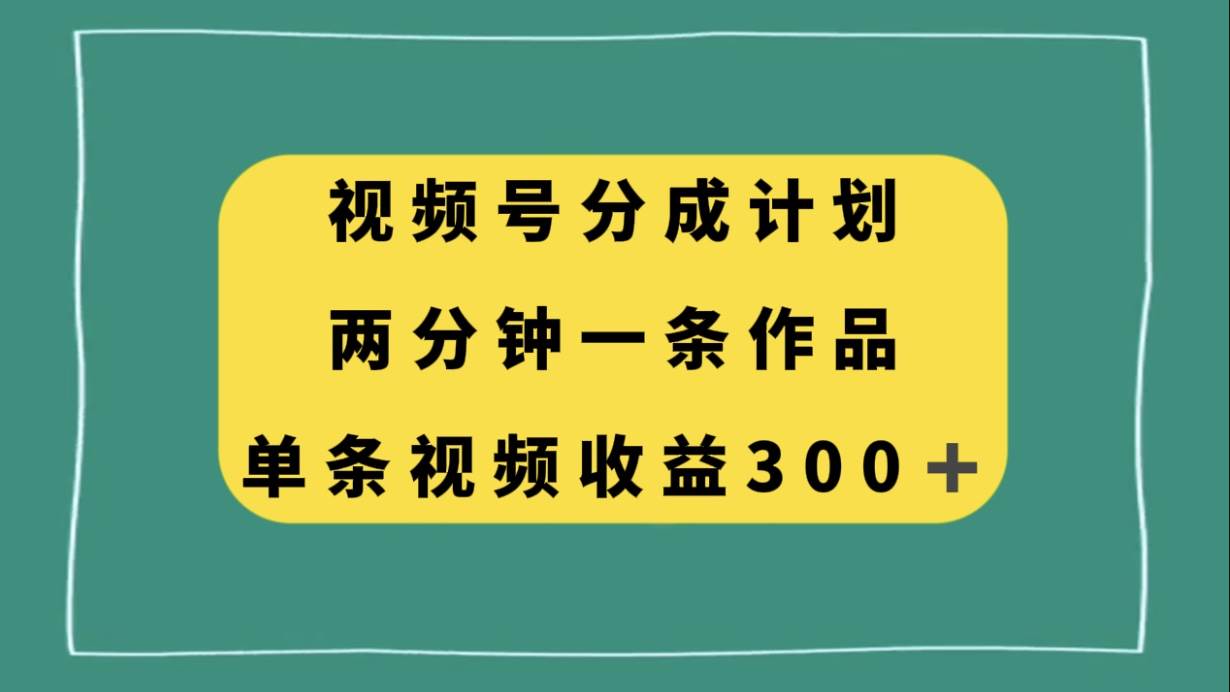 视频号分成计划，两分钟一条作品，单视频收益300+，源码仅供个人学习研究，不可商用