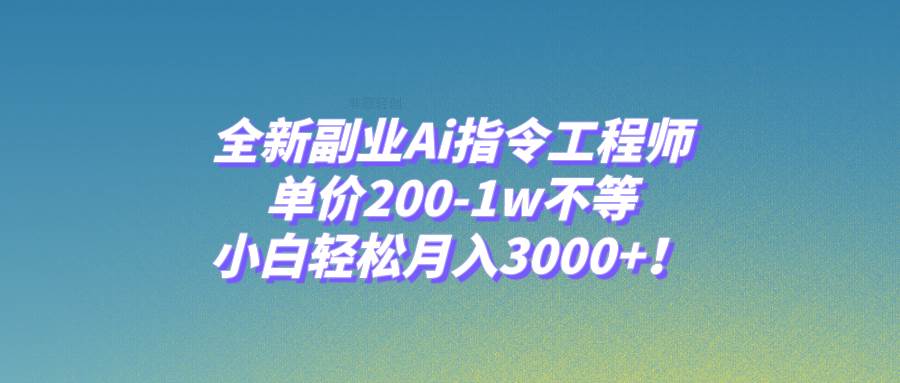 全新副业Ai指令工程师,单价200-1w不等,源码仅供个人学习研究,不可商用