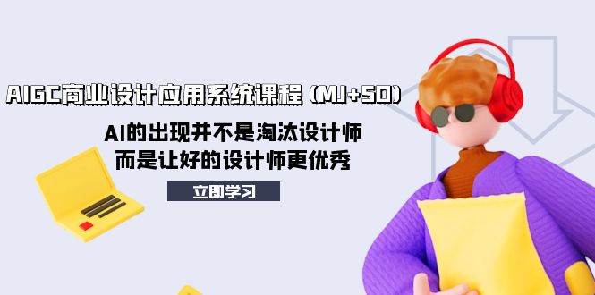 AIGC商业设计应用系统课程(MJ+SD),AI的出现并不是淘汰设计师,而是让好的设计师更优秀,源码仅供个人学习研究,不可商用