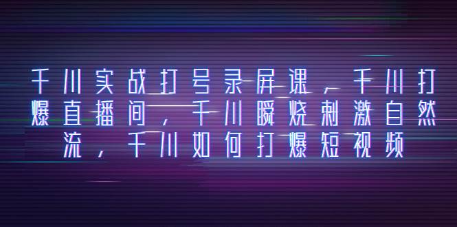 千川实战打号录屏课,千川打爆直播间,千川瞬烧刺激自然流,千川如何打爆短视频,源码仅供个人学习研究,不可商用