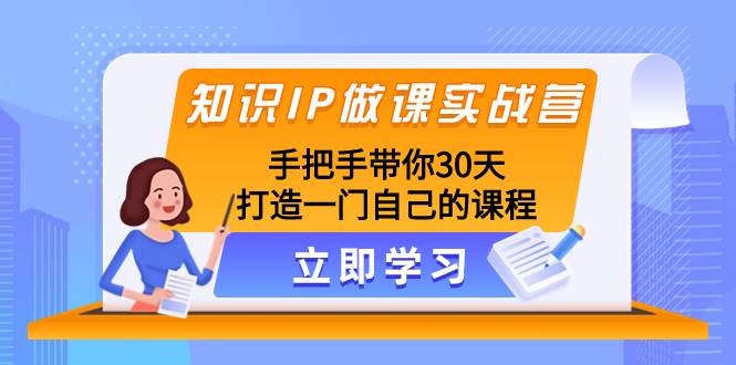 知识IP做课实战营,手把手带你30天打造一门自己的课程,源码仅供个人学习研究,不可商用