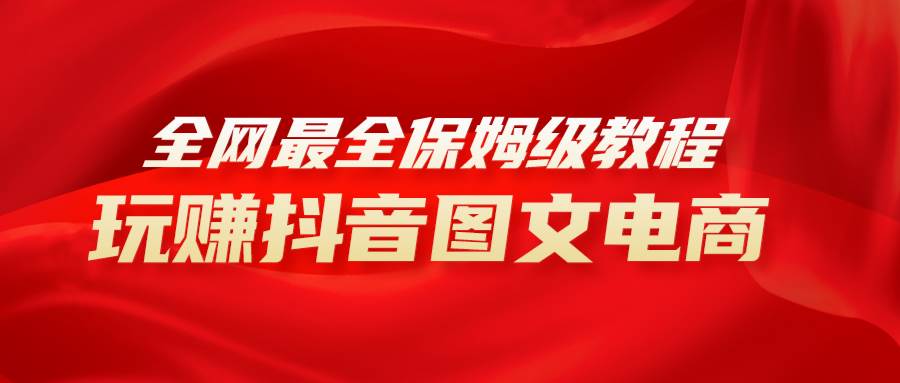 全网最全教程，手把手教你玩赚抖音图文电商，源码仅供个人学习研究，不可商用
