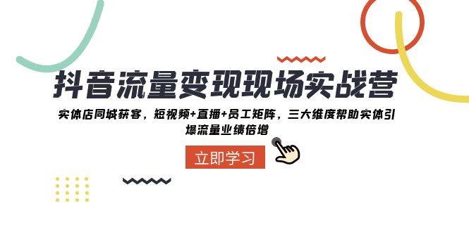 抖音·流量变现现场实战营:实体店同城获客,短视频+直播+员工矩阵,三大维度帮助实体引爆流量业绩倍增,源码仅供个人学习研究,不可商用