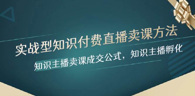 实战型知识付费直播-卖课方法,知识主播卖课成交公式,知识主播孵化,源码仅供个人学习研究,不可商用