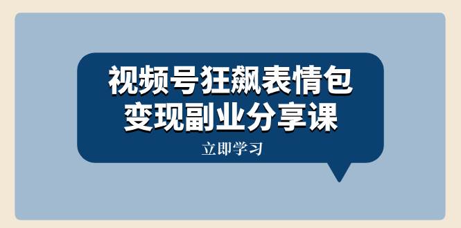 视频号狂飙表情包变现副业分享课,一条龙玩法分享给你(附素材资源),源码仅供个人学习研究,不可商用