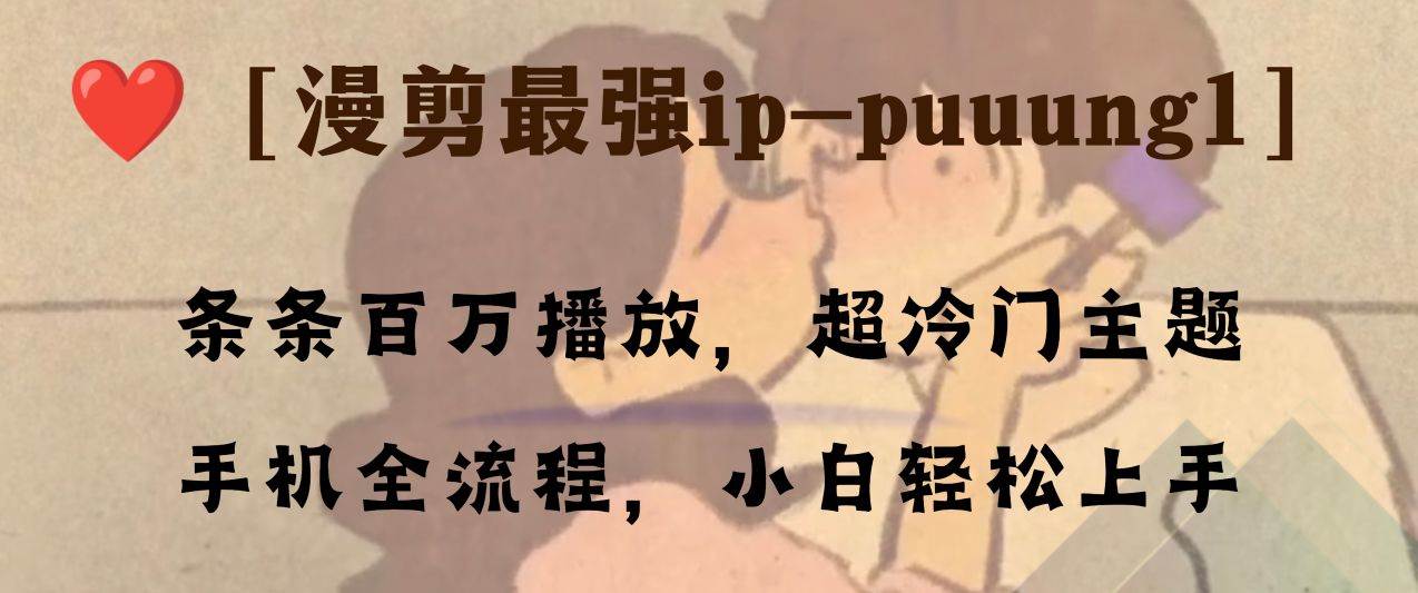 条条百万播放，漫剪最强冷门ip-puuung1，手机全流程，小白轻松学会！，源码仅供个人学习研究，不可商用