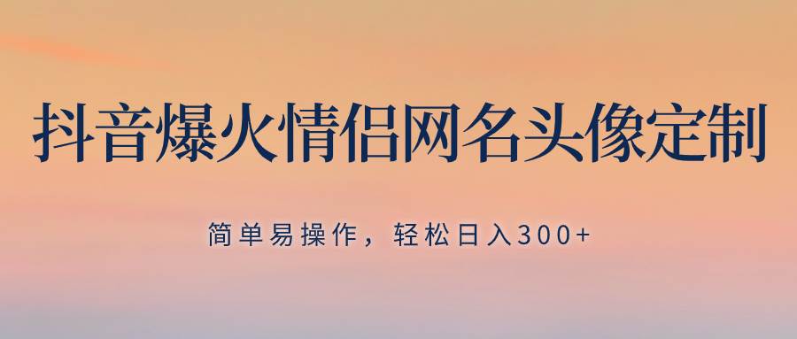 抖音爆火情侣网名头像定制,简单易操作,轻松一天300+,无需养号,源码仅供个人学习研究,不可商用