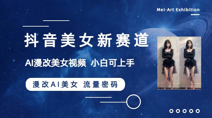 抖音美女新赛道-漫改AI美女流量密码,5分钟制作视频,新手一周涨万粉,源码仅供个人学习研究,不可商用