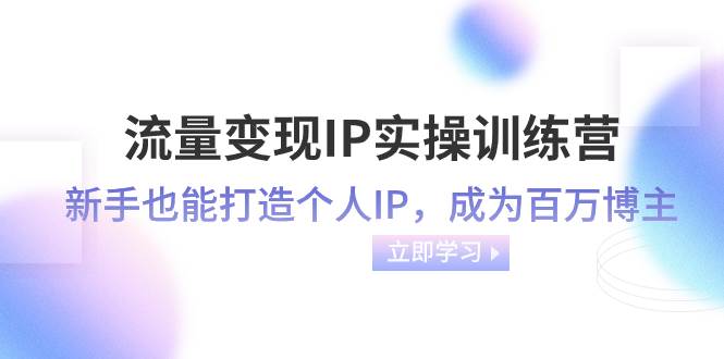 流量变现-IP实操训练营:新手也能打造个人IP,成为百万博主(46节课),源码仅供个人学习研究,不可商用