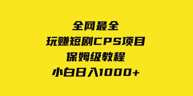 全网最全，玩赚短剧CPS项目保姆级教程，源码仅供个人学习研究，不可商用