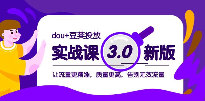 dou+豆荚投放实战课3.0新版,让流量更精准,质量更高,告别无效流量,源码仅供个人学习研究,不可商用