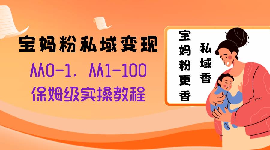 宝妈粉私域变现从0-1，从1-100，保姆级实操教程，长久稳定的变现之法，源码仅供个人学习研究，不可商用