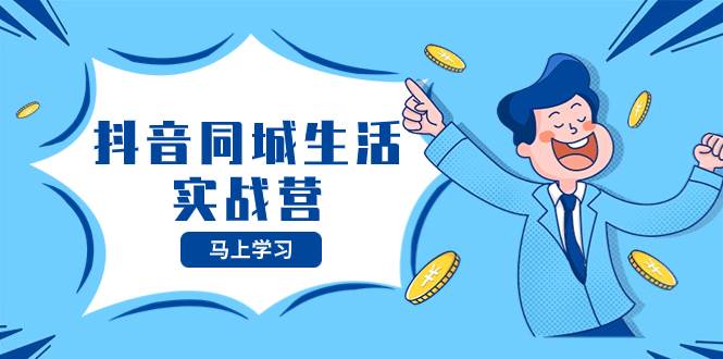 抖音同城生活实战营,抓住抖音本地生活风口,让你的生意逆风翻盘,源码仅供个人学习研究,不可商用