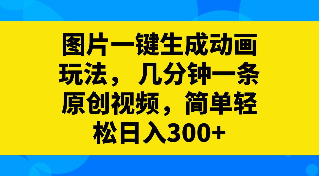 图片一键生成动画玩法,几分钟一条原创视频,源码仅供个人学习研究,不可商用