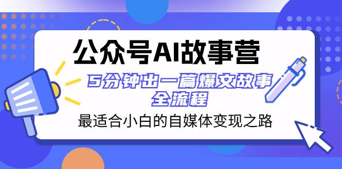 公众号AI 故事营 最适合小白的自媒体变现之路  5分钟出一篇爆文故事 全流程，源码仅供个人学习研究，不可商用