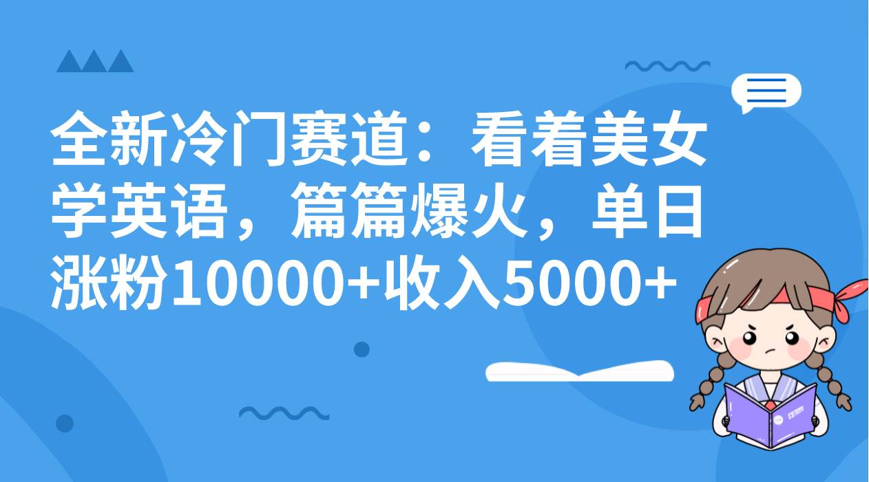 全新冷门赛道:看着美女学英语,篇篇爆火,单日涨粉10000+收入5000+,源码仅供个人学习研究,不可商用