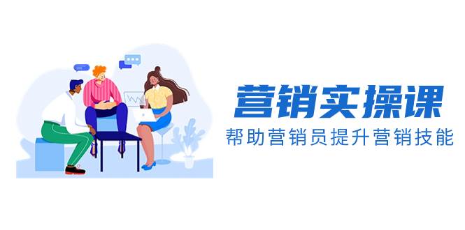营销实操课,帮助营销员提升营销技能【完结】【音频+文档】,源码仅供个人学习研究,不可商用