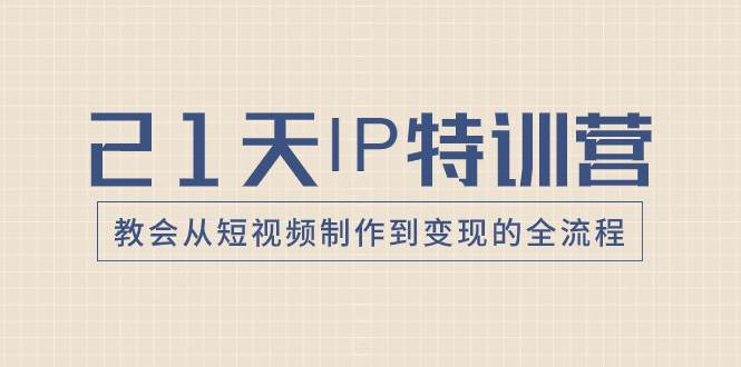 21天IP特训营,教会从短视频制作到变现的全流程,源码仅供个人学习研究,不可商用