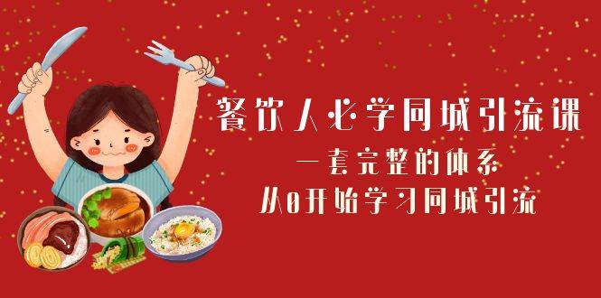 餐饮人必学-同城引流课:一套完整的体系,从0开始学习同城引流(68节课),源码仅供个人学习研究,不可商用