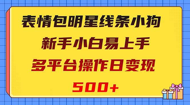 表情包明星线条小狗变现项目,小白易上手多平台操作日变现500+,源码仅供个人学习研究,不可商用