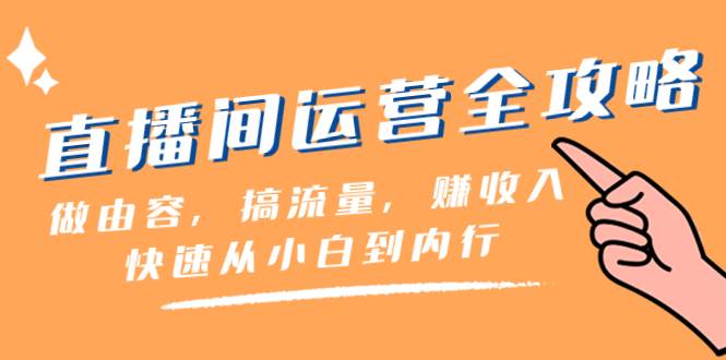 直播间-运营全攻略:做由容,搞流量,赚收入一快速从小白到内行(46节课),源码仅供个人学习研究,不可商用