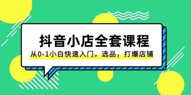 抖音小店-全套课程,从0-1小白快速入门,选品,打爆店铺(131节课),源码仅供个人学习研究,不可商用