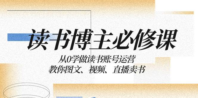 读书 博主 必修课:从0学做读书账号运营:教你图文、视频、直播卖书,源码仅供个人学习研究,不可商用