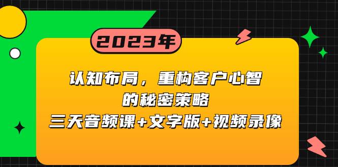 认知布局,重构客户心智的秘密策略三天音频课+文字版+视频录像,源码仅供个人学习研究,不可商用