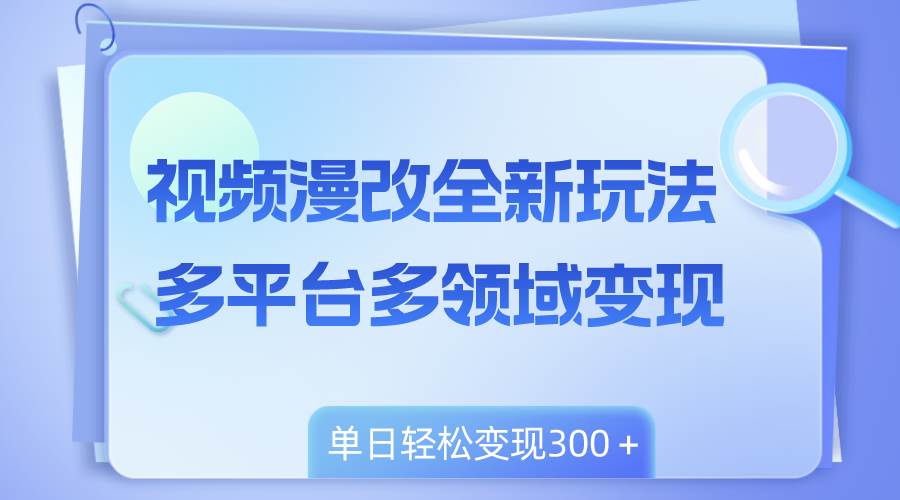 视频漫改全新玩法，多平台多领域变现，小白轻松上手，单日变现300＋，源码仅供个人学习研究，不可商用