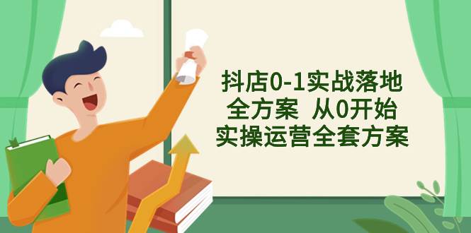 抖店0-1实战落地全方案 从0开始实操运营全套方案,解决售前、售中、售...,源码仅供个人学习研究,不可商用