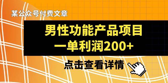 某公众号付费文章《男性功能产品项目,一单利润200+》来品鉴下吧,源码仅供个人学习研究,不可商用