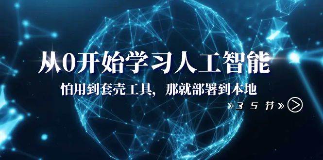 从0开始学习人工智能:怕用到套壳工具,那就部署到本地(35节课),源码仅供个人学习研究,不可商用