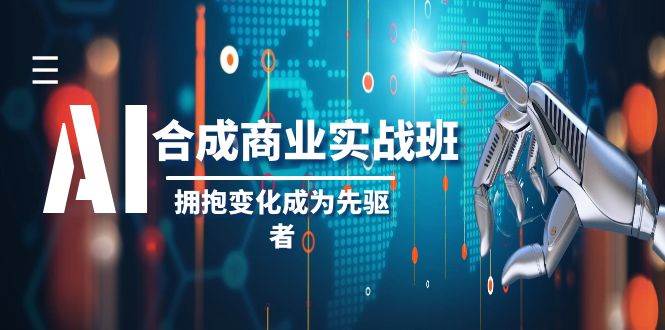 AI-合成商业实操班,拥抱变化成为先驱者(19节课),源码仅供个人学习研究,不可商用