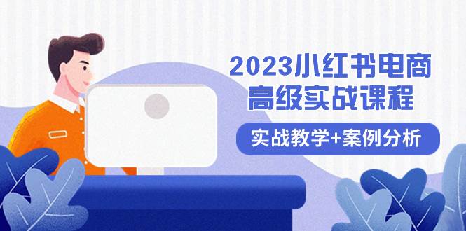 2023小红书-电商高级实战课程,实战教学+案例分析(38节课),源码仅供个人学习研究,不可商用