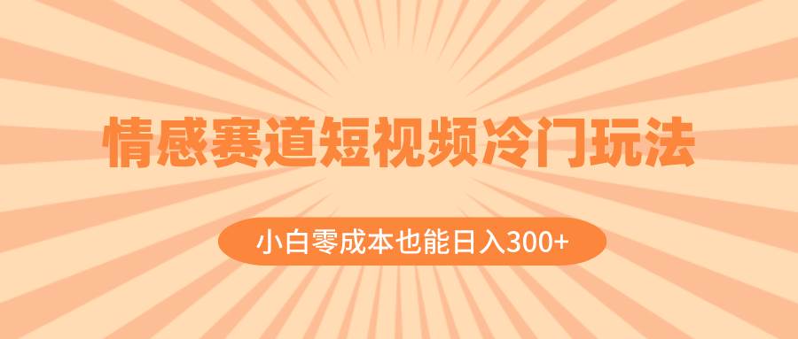 情感赛道短视频冷门玩法,小白零成本也能一天300+(教程+素材),源码仅供个人学习研究,不可商用