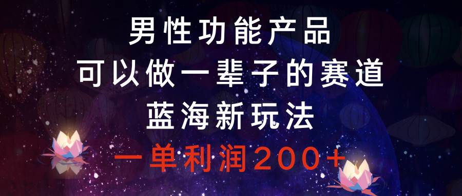 男性功能产品,可以做一辈子的赛道,蓝海新玩法,一单利润200+,源码仅供个人学习研究,不可商用
