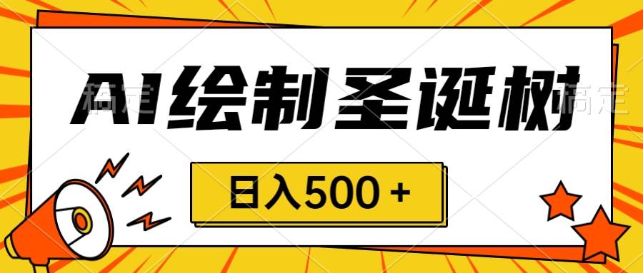 圣诞节风口,卖手绘圣诞树,AI制作 一分钟一个 会截图就能做,源码仅供个人学习研究,不可商用