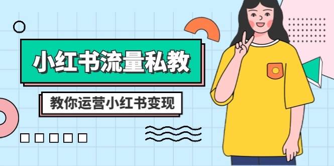 小红书-流量私教课:全方位教你运营小红书变现(22节课),源码仅供个人学习研究,不可商用
