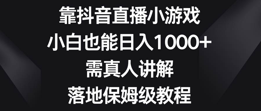 靠抖音直播小游戏，小白也能一天1000+，需真人讲解，落地保姆级教程，源码仅供个人学习研究，不可商用