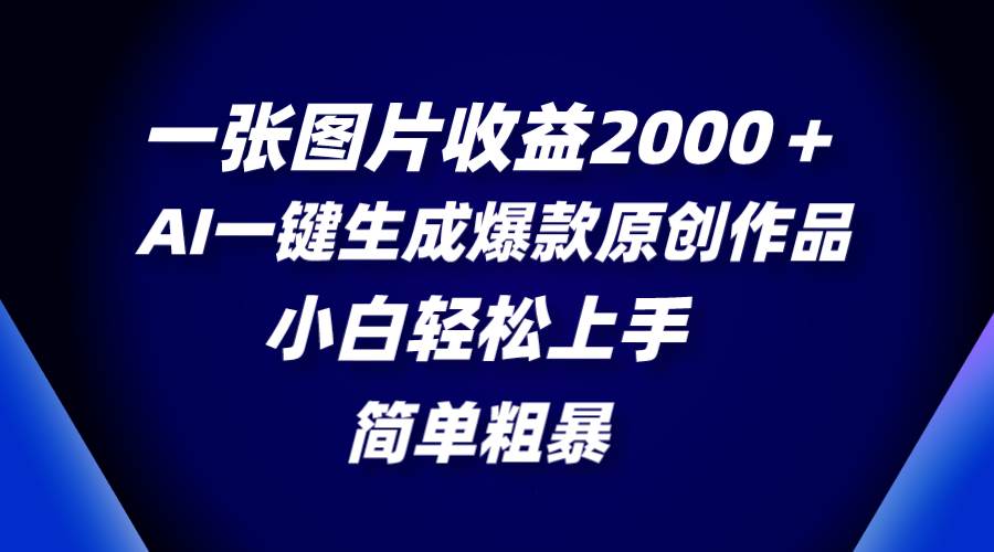 一张图片收益2000+,AI一键生成爆款原创作品,简单粗暴,小白轻松上手,源码仅供个人学习研究,不可商用