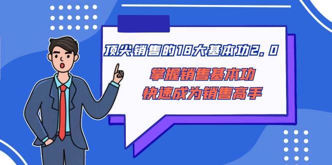 顶尖 销售的18大基本功2.0,掌握销售基本功快速成为销售高手,源码仅供个人学习研究,不可商用