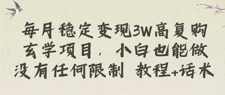 每月稳定变现3W高复购玄学项目,小白也能做没有任何限制 教程+话术,源码仅供个人学习研究,不可商用