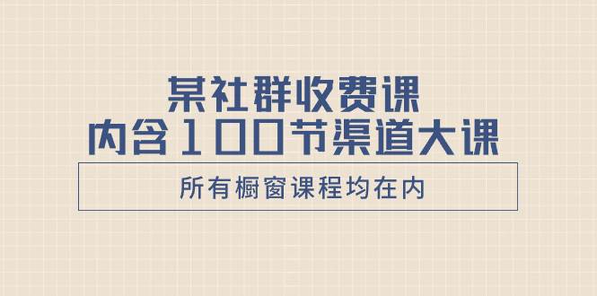 某社群收费课内含100节渠道大课(所有橱窗课程均在内),源码仅供个人学习研究,不可商用